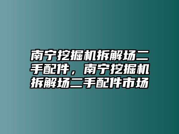 南寧挖掘機拆解場二手配件，南寧挖掘機拆解場二手配件市場