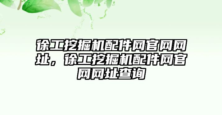 徐工挖掘機(jī)配件網(wǎng)官網(wǎng)網(wǎng)址，徐工挖掘機(jī)配件網(wǎng)官網(wǎng)網(wǎng)址查詢