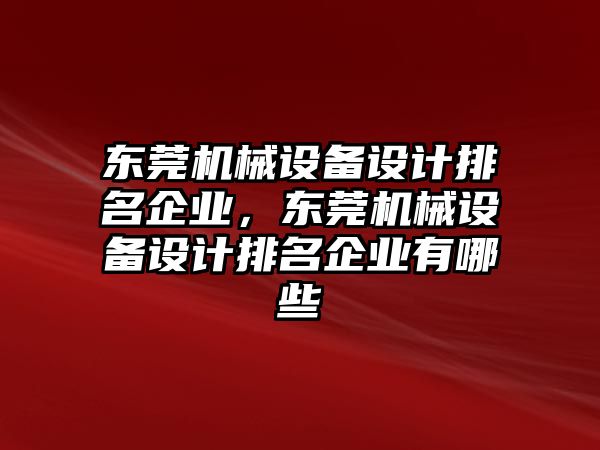 東莞機械設(shè)備設(shè)計排名企業(yè)，東莞機械設(shè)備設(shè)計排名企業(yè)有哪些