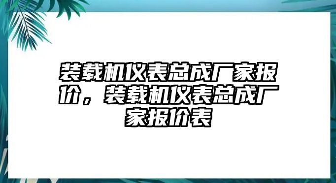 裝載機(jī)儀表總成廠家報(bào)價(jià)，裝載機(jī)儀表總成廠家報(bào)價(jià)表