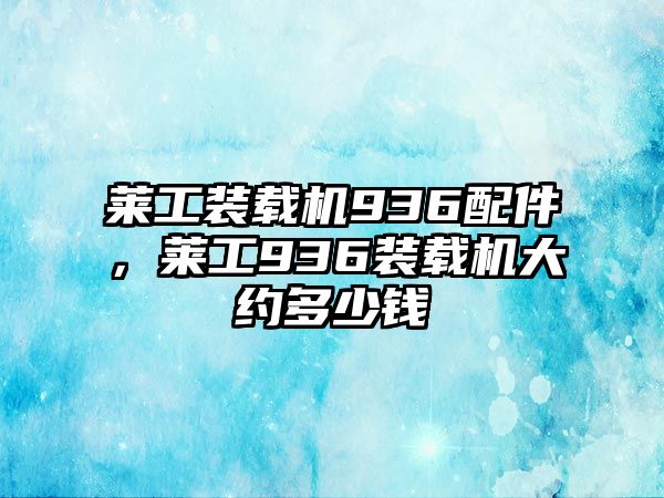 萊工裝載機936配件，萊工936裝載機大約多少錢