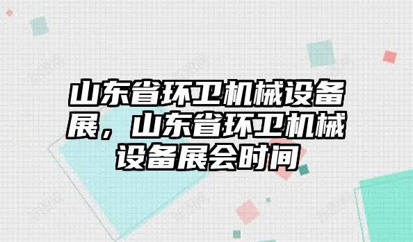 山東省環(huán)衛(wèi)機(jī)械設(shè)備展，山東省環(huán)衛(wèi)機(jī)械設(shè)備展會(huì)時(shí)間