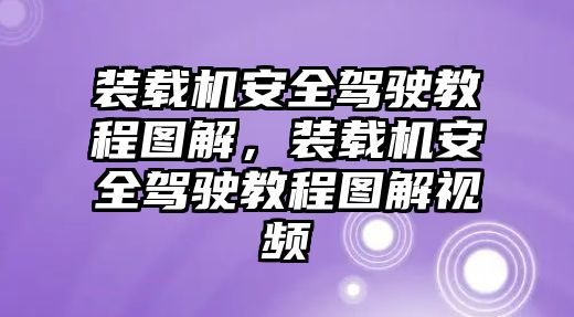 裝載機(jī)安全駕駛教程圖解，裝載機(jī)安全駕駛教程圖解視頻