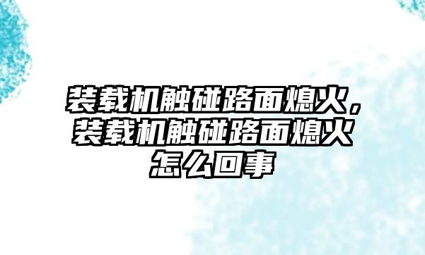 裝載機觸碰路面熄火，裝載機觸碰路面熄火怎么回事