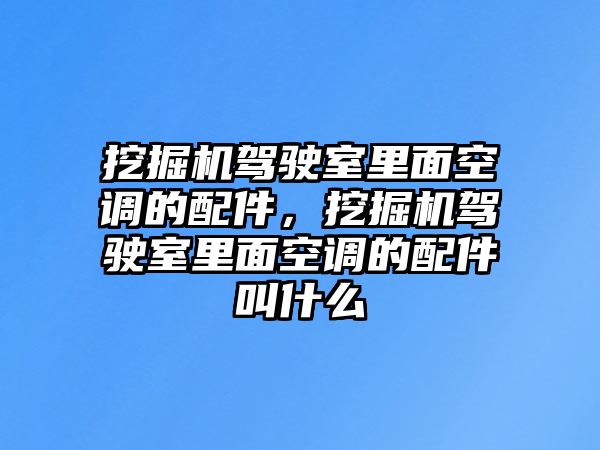 挖掘機駕駛室里面空調(diào)的配件，挖掘機駕駛室里面空調(diào)的配件叫什么