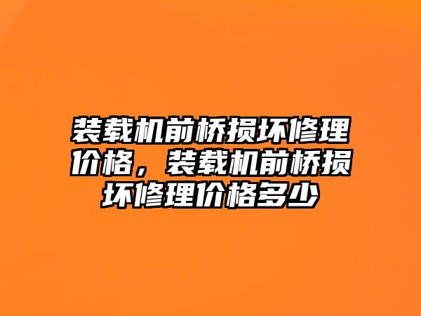 裝載機前橋損壞修理價格，裝載機前橋損壞修理價格多少