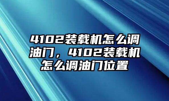 4102裝載機(jī)怎么調(diào)油門，4102裝載機(jī)怎么調(diào)油門位置