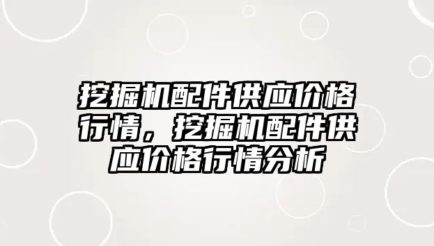 挖掘機配件供應價格行情，挖掘機配件供應價格行情分析