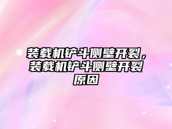 裝載機(jī)鏟斗側(cè)壁開裂，裝載機(jī)鏟斗側(cè)壁開裂原因