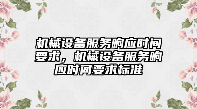 機械設備服務響應時間要求，機械設備服務響應時間要求標準