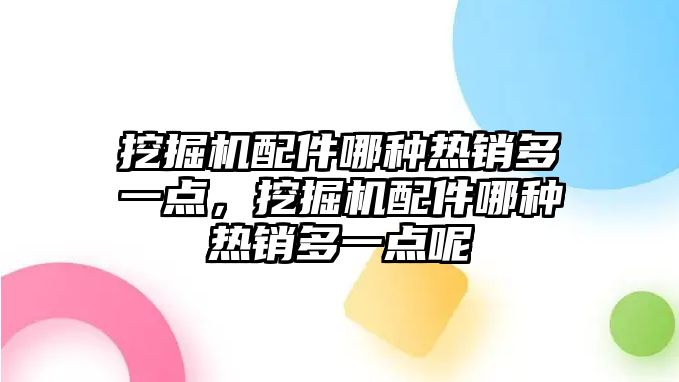 挖掘機配件哪種熱銷多一點，挖掘機配件哪種熱銷多一點呢