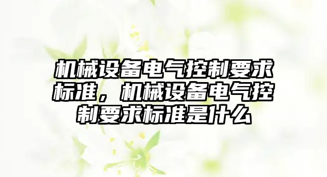 機械設備電氣控制要求標準，機械設備電氣控制要求標準是什么