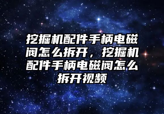 挖掘機(jī)配件手柄電磁閥怎么拆開，挖掘機(jī)配件手柄電磁閥怎么拆開視頻