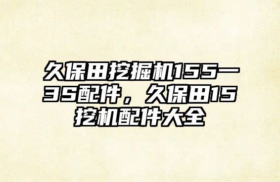 久保田挖掘機(jī)155一3S配件，久保田15挖機(jī)配件大全