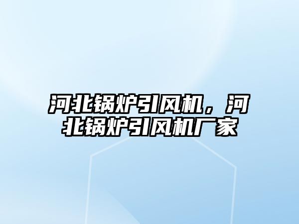 河北鍋爐引風(fēng)機，河北鍋爐引風(fēng)機廠家