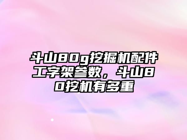 斗山80g挖掘機(jī)配件工字架參數(shù)，斗山80挖機(jī)有多重