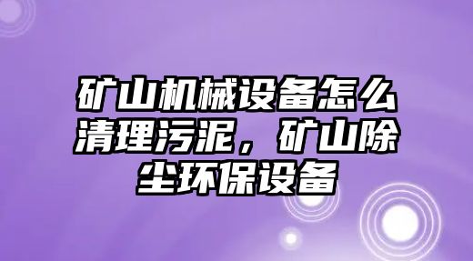 礦山機(jī)械設(shè)備怎么清理污泥，礦山除塵環(huán)保設(shè)備