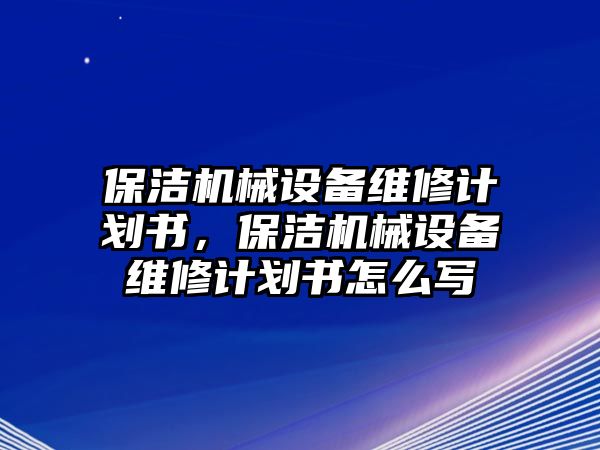 保潔機械設備維修計劃書，保潔機械設備維修計劃書怎么寫