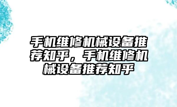 手機維修機械設(shè)備推薦知乎，手機維修機械設(shè)備推薦知乎