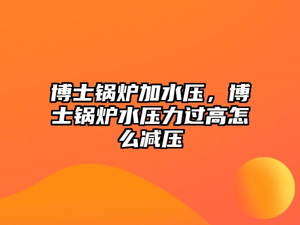 博士鍋爐加水壓，博士鍋爐水壓力過高怎么減壓