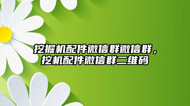 挖掘機(jī)配件微信群微信群，挖機(jī)配件微信群二維碼