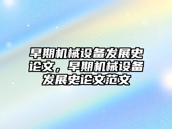 早期機械設備發(fā)展史論文，早期機械設備發(fā)展史論文范文