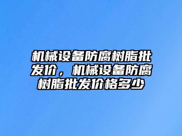 機(jī)械設(shè)備防腐樹脂批發(fā)價，機(jī)械設(shè)備防腐樹脂批發(fā)價格多少