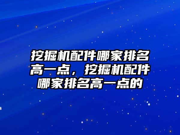 挖掘機配件哪家排名高一點，挖掘機配件哪家排名高一點的