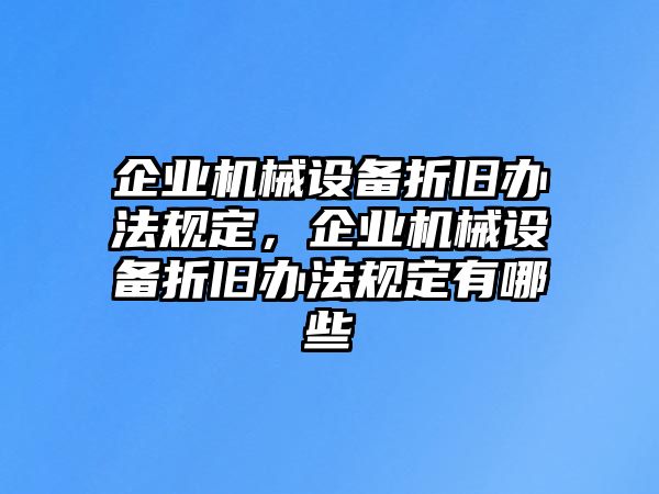 企業(yè)機(jī)械設(shè)備折舊辦法規(guī)定，企業(yè)機(jī)械設(shè)備折舊辦法規(guī)定有哪些