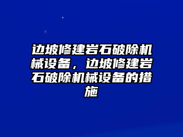 邊坡修建巖石破除機(jī)械設(shè)備，邊坡修建巖石破除機(jī)械設(shè)備的措施