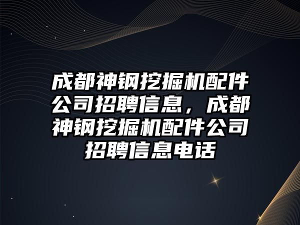 成都神鋼挖掘機(jī)配件公司招聘信息，成都神鋼挖掘機(jī)配件公司招聘信息電話