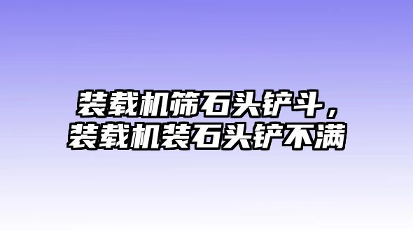 裝載機(jī)篩石頭鏟斗，裝載機(jī)裝石頭鏟不滿