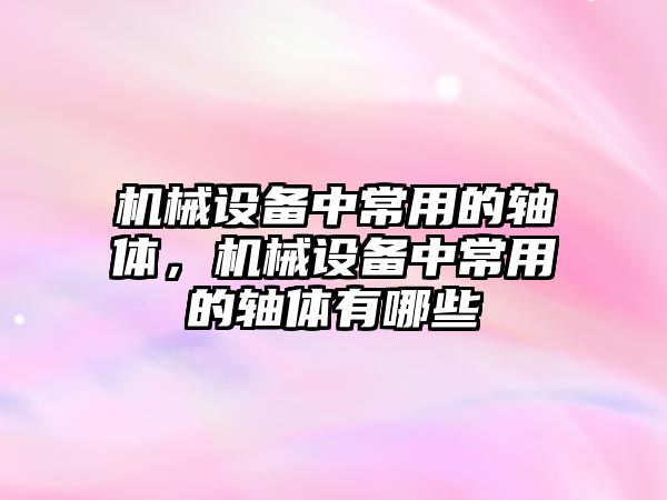 機械設備中常用的軸體，機械設備中常用的軸體有哪些