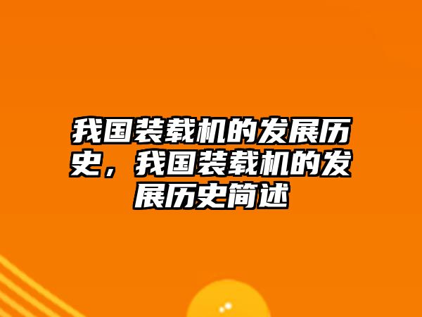 我國裝載機(jī)的發(fā)展歷史，我國裝載機(jī)的發(fā)展歷史簡述