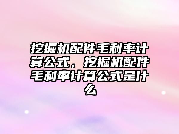 挖掘機配件毛利率計算公式，挖掘機配件毛利率計算公式是什么