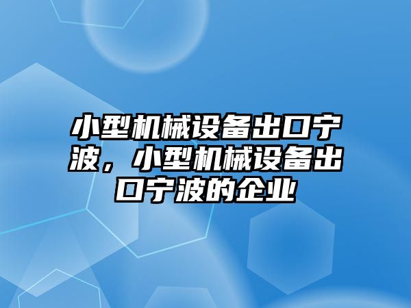 小型機械設(shè)備出口寧波，小型機械設(shè)備出口寧波的企業(yè)