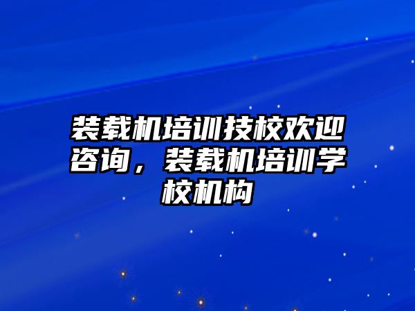 裝載機(jī)培訓(xùn)技校歡迎咨詢，裝載機(jī)培訓(xùn)學(xué)校機(jī)構(gòu)