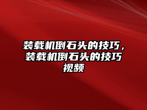 裝載機倒石頭的技巧，裝載機倒石頭的技巧視頻