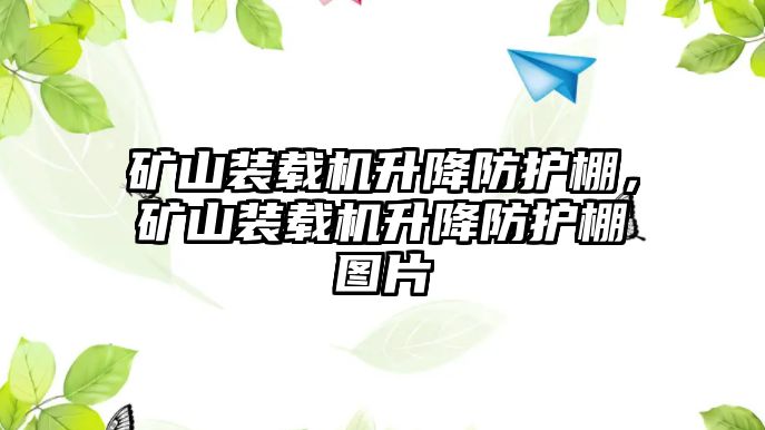 礦山裝載機(jī)升降防護(hù)棚，礦山裝載機(jī)升降防護(hù)棚圖片