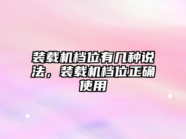 裝載機(jī)檔位有幾種說法，裝載機(jī)檔位正確使用