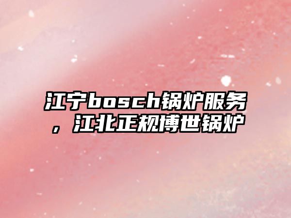 江寧bosch鍋爐服務(wù)，江北正規(guī)博世鍋爐