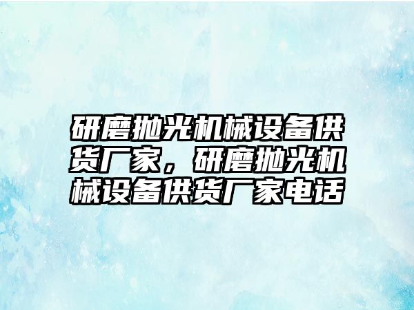 研磨拋光機械設(shè)備供貨廠家，研磨拋光機械設(shè)備供貨廠家電話