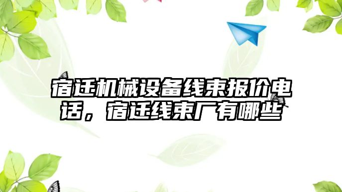 宿遷機械設(shè)備線束報價電話，宿遷線束廠有哪些