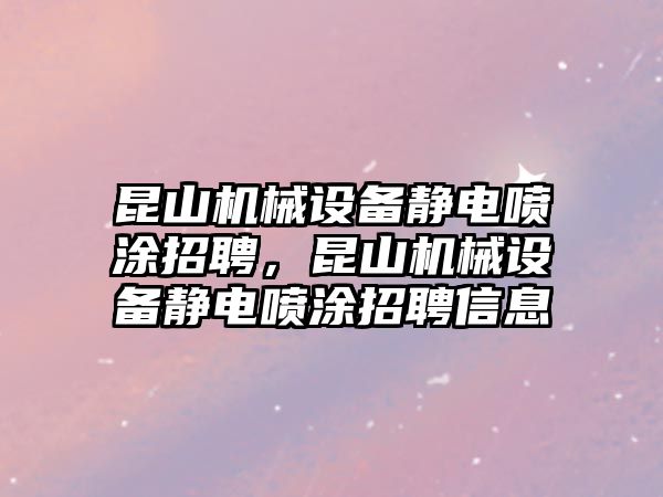 昆山機(jī)械設(shè)備靜電噴涂招聘，昆山機(jī)械設(shè)備靜電噴涂招聘信息