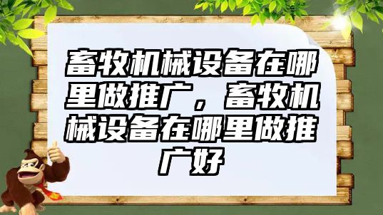 畜牧機械設(shè)備在哪里做推廣，畜牧機械設(shè)備在哪里做推廣好