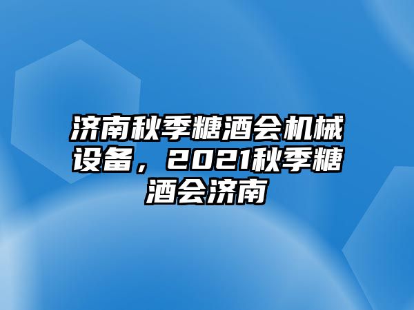 濟南秋季糖酒會機械設(shè)備，2021秋季糖酒會濟南