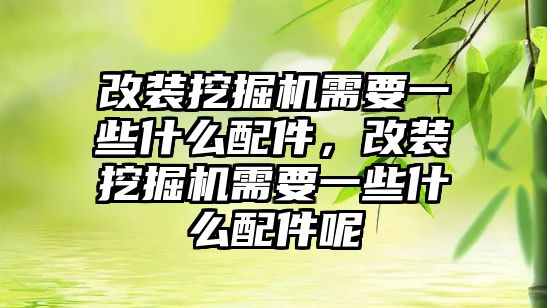 改裝挖掘機(jī)需要一些什么配件，改裝挖掘機(jī)需要一些什么配件呢