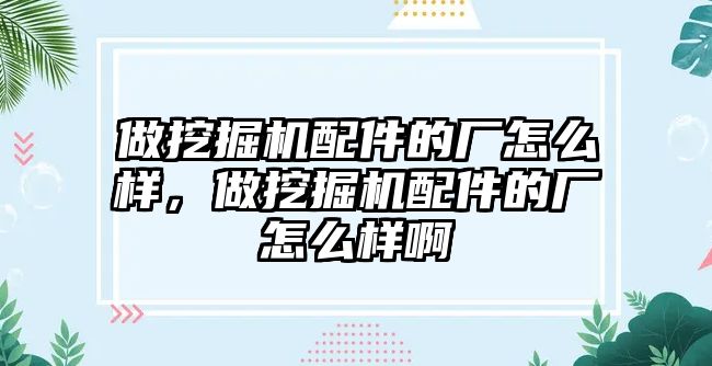 做挖掘機配件的廠怎么樣，做挖掘機配件的廠怎么樣啊