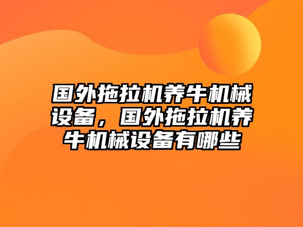 國外拖拉機(jī)養(yǎng)牛機(jī)械設(shè)備，國外拖拉機(jī)養(yǎng)牛機(jī)械設(shè)備有哪些