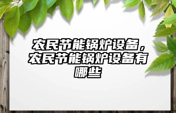 農(nóng)民節(jié)能鍋爐設(shè)備，農(nóng)民節(jié)能鍋爐設(shè)備有哪些